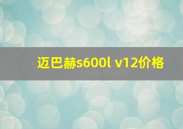 迈巴赫s600l v12价格